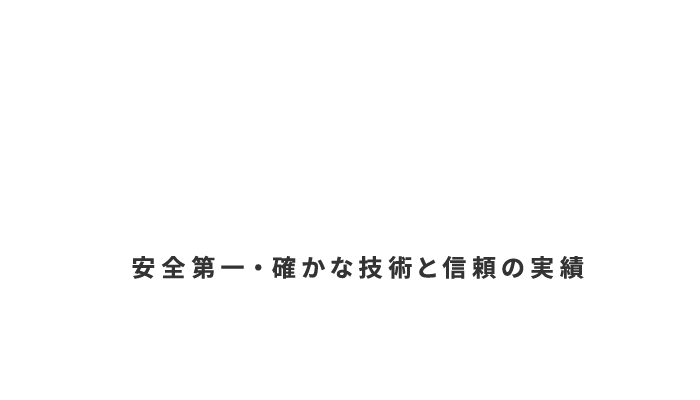 安全第一・確かな技術と信頼の実績